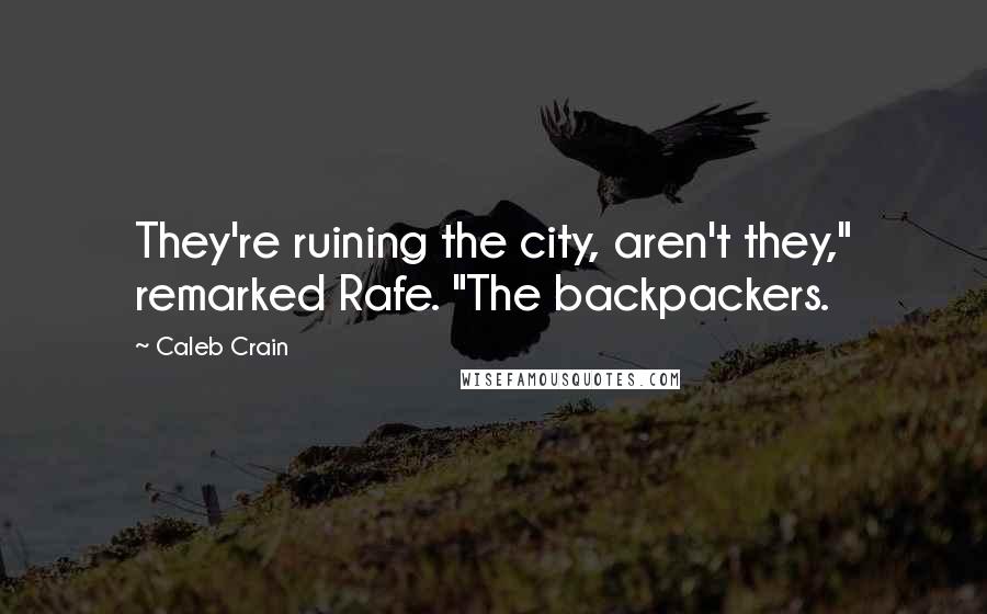 Caleb Crain Quotes: They're ruining the city, aren't they," remarked Rafe. "The backpackers.