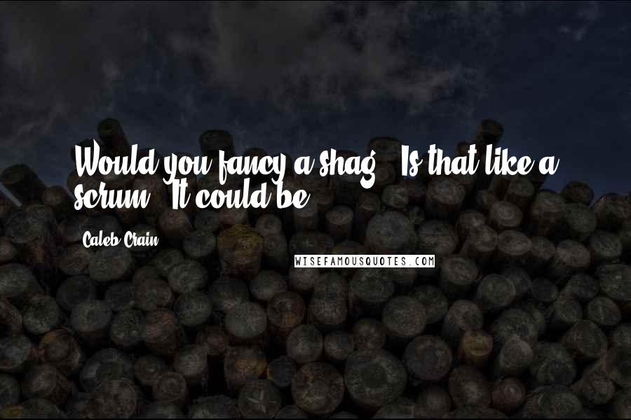 Caleb Crain Quotes: Would you fancy a shag?""Is that like a scrum?""It could be.