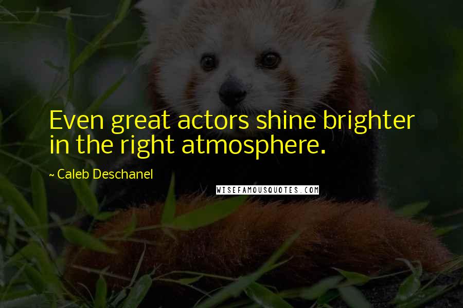 Caleb Deschanel Quotes: Even great actors shine brighter in the right atmosphere.