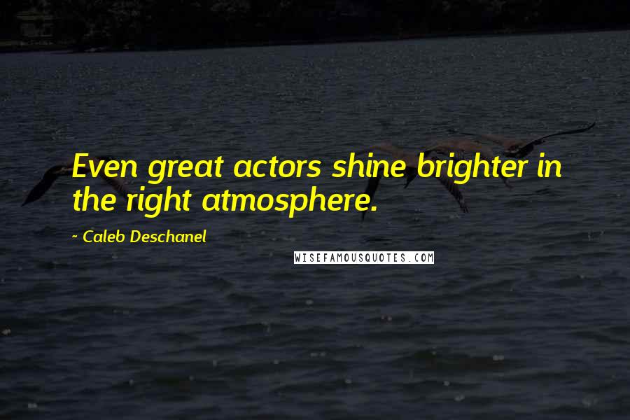 Caleb Deschanel Quotes: Even great actors shine brighter in the right atmosphere.