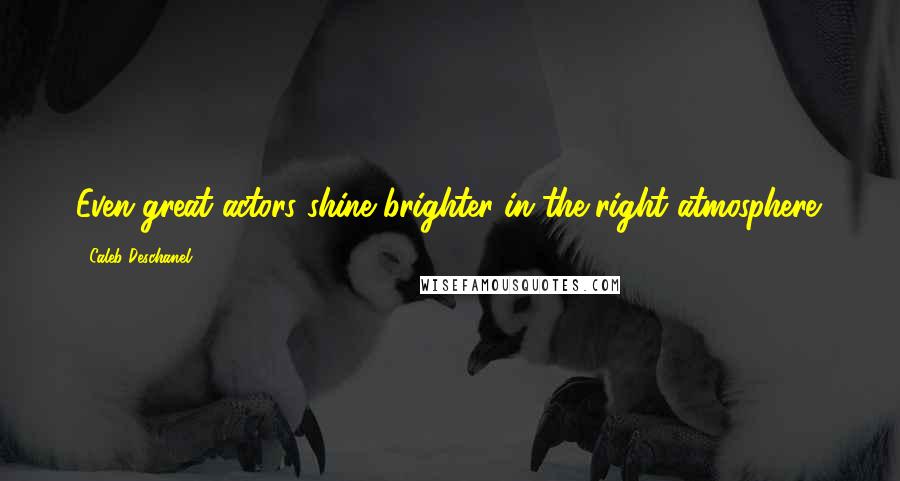 Caleb Deschanel Quotes: Even great actors shine brighter in the right atmosphere.