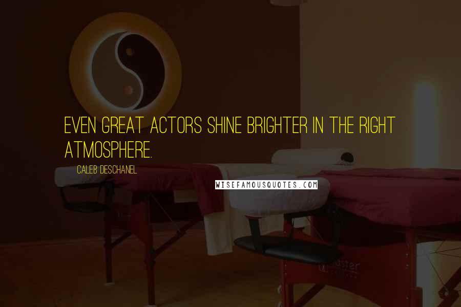 Caleb Deschanel Quotes: Even great actors shine brighter in the right atmosphere.