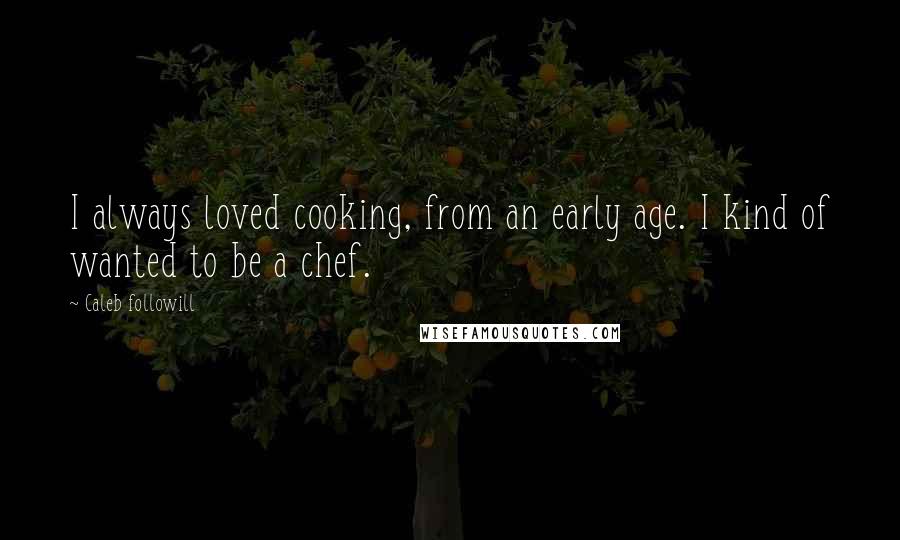 Caleb Followill Quotes: I always loved cooking, from an early age. I kind of wanted to be a chef.