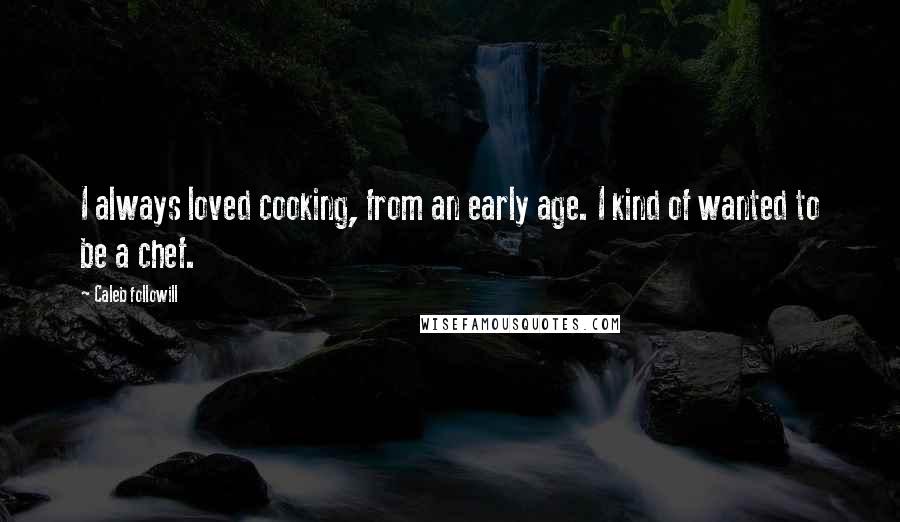 Caleb Followill Quotes: I always loved cooking, from an early age. I kind of wanted to be a chef.