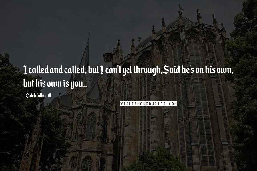 Caleb Followill Quotes: I called and called, but I can't get through,Said he's on his own, but his own is you..