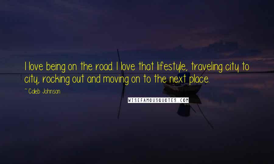 Caleb Johnson Quotes: I love being on the road. I love that lifestyle, traveling city to city, rocking out and moving on to the next place.