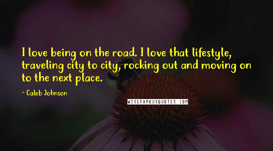 Caleb Johnson Quotes: I love being on the road. I love that lifestyle, traveling city to city, rocking out and moving on to the next place.