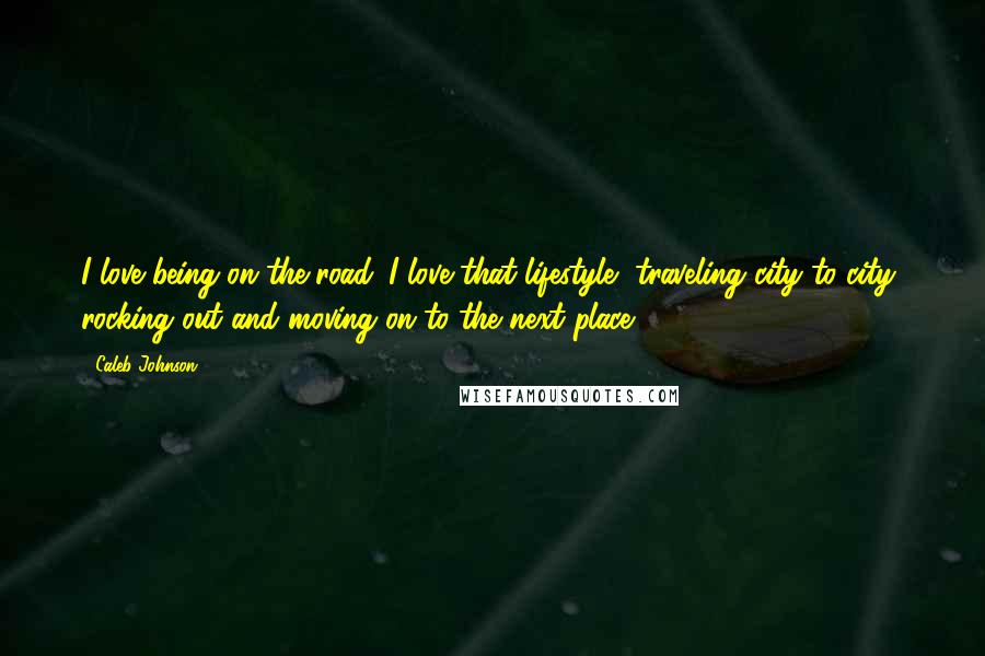 Caleb Johnson Quotes: I love being on the road. I love that lifestyle, traveling city to city, rocking out and moving on to the next place.