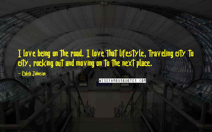 Caleb Johnson Quotes: I love being on the road. I love that lifestyle, traveling city to city, rocking out and moving on to the next place.