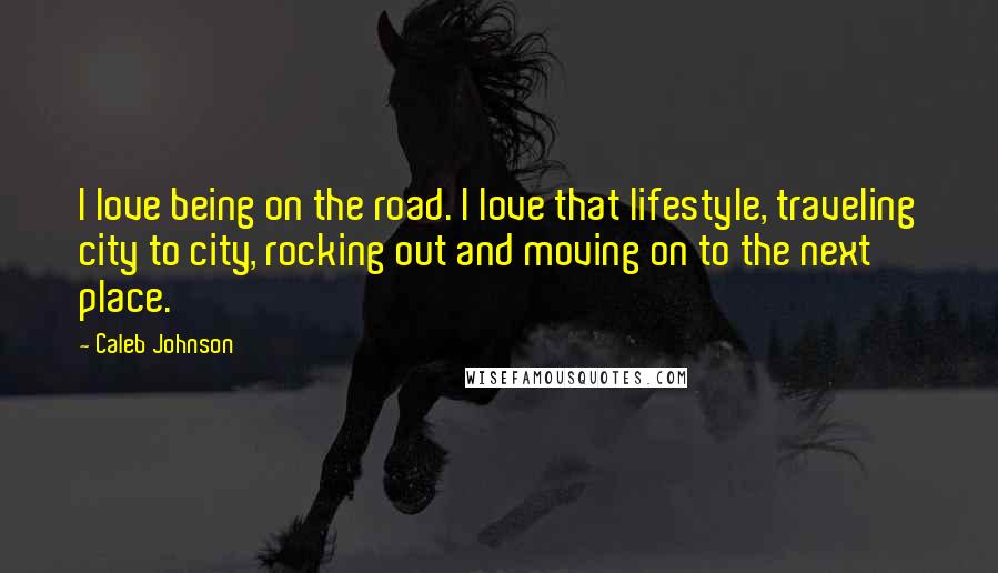 Caleb Johnson Quotes: I love being on the road. I love that lifestyle, traveling city to city, rocking out and moving on to the next place.