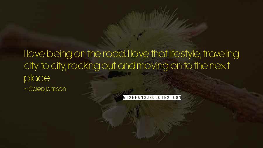 Caleb Johnson Quotes: I love being on the road. I love that lifestyle, traveling city to city, rocking out and moving on to the next place.