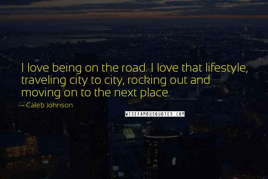 Caleb Johnson Quotes: I love being on the road. I love that lifestyle, traveling city to city, rocking out and moving on to the next place.