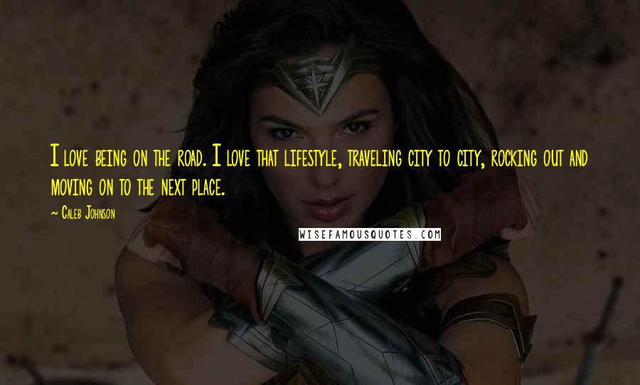 Caleb Johnson Quotes: I love being on the road. I love that lifestyle, traveling city to city, rocking out and moving on to the next place.