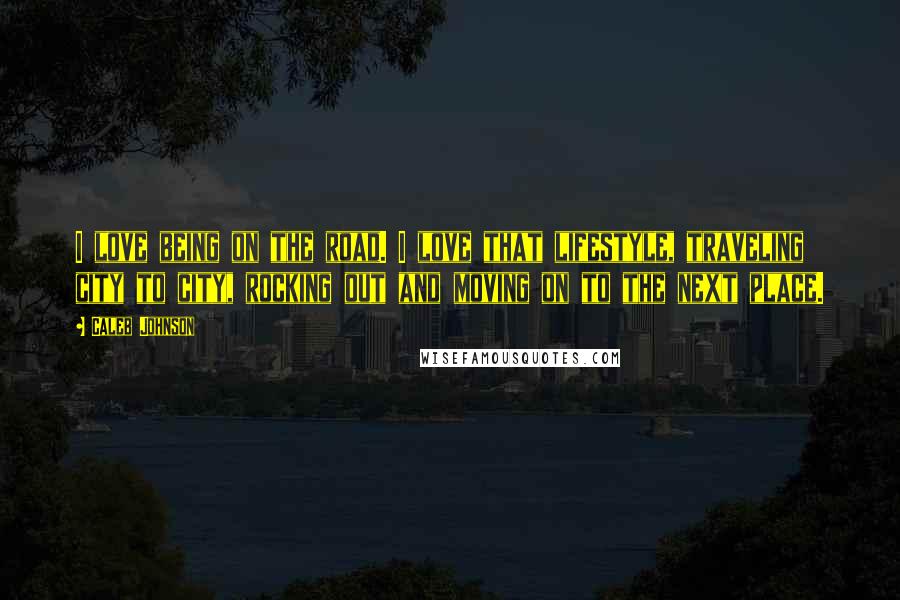 Caleb Johnson Quotes: I love being on the road. I love that lifestyle, traveling city to city, rocking out and moving on to the next place.