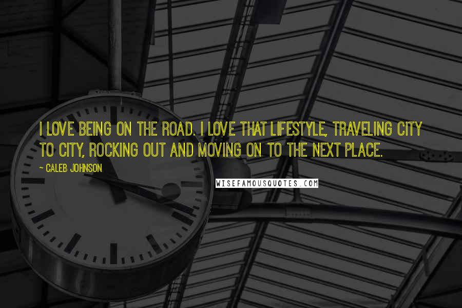 Caleb Johnson Quotes: I love being on the road. I love that lifestyle, traveling city to city, rocking out and moving on to the next place.