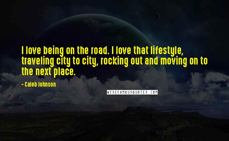 Caleb Johnson Quotes: I love being on the road. I love that lifestyle, traveling city to city, rocking out and moving on to the next place.