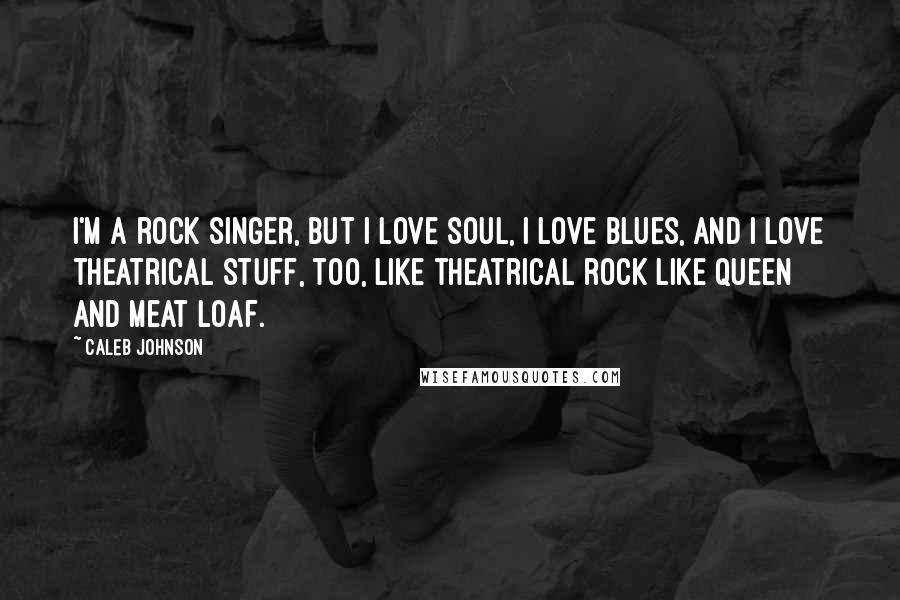 Caleb Johnson Quotes: I'm a rock singer, but I love soul, I love blues, and I love theatrical stuff, too, like theatrical rock like Queen and Meat Loaf.