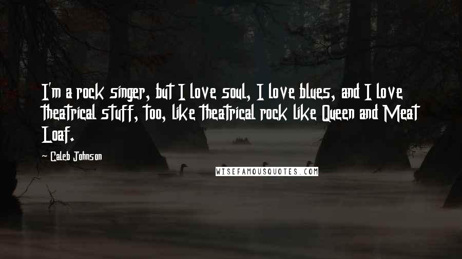 Caleb Johnson Quotes: I'm a rock singer, but I love soul, I love blues, and I love theatrical stuff, too, like theatrical rock like Queen and Meat Loaf.