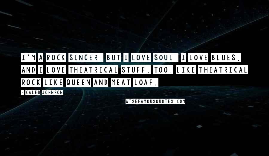 Caleb Johnson Quotes: I'm a rock singer, but I love soul, I love blues, and I love theatrical stuff, too, like theatrical rock like Queen and Meat Loaf.