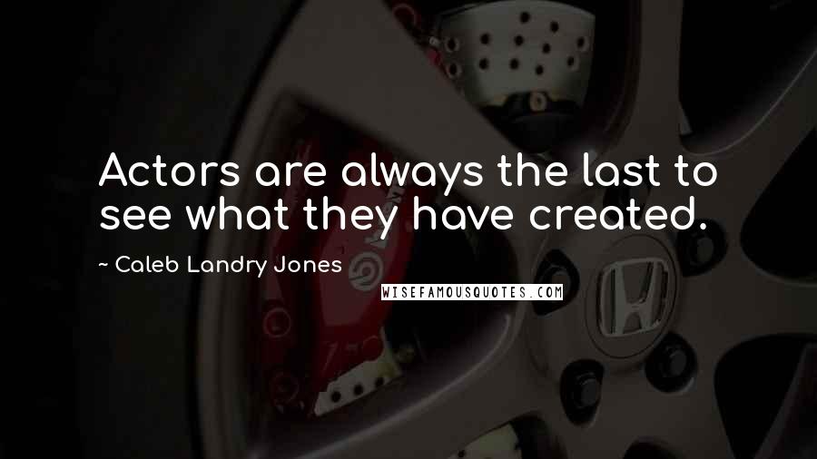 Caleb Landry Jones Quotes: Actors are always the last to see what they have created.