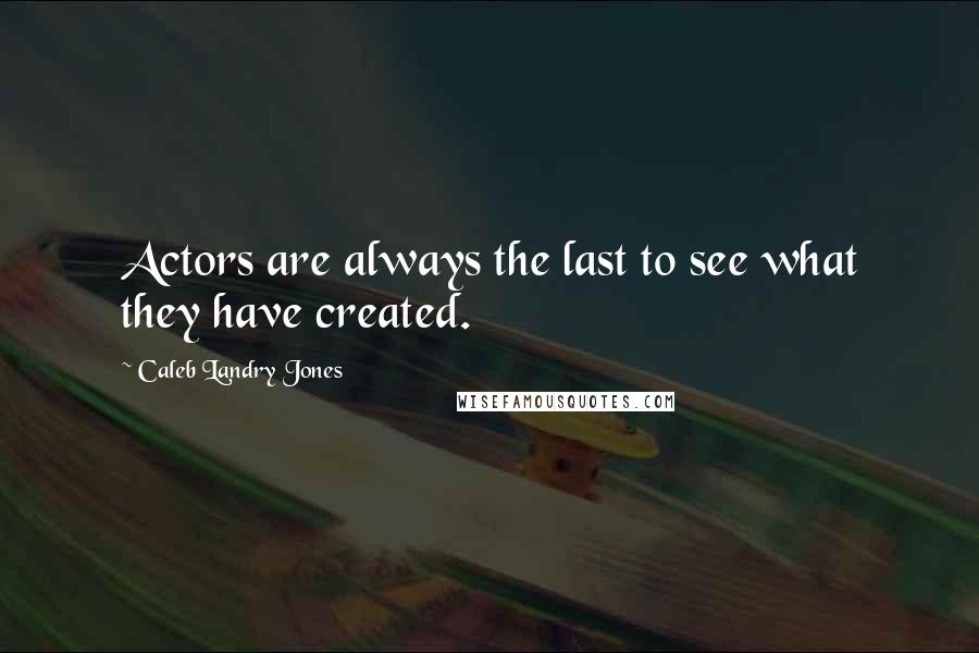 Caleb Landry Jones Quotes: Actors are always the last to see what they have created.