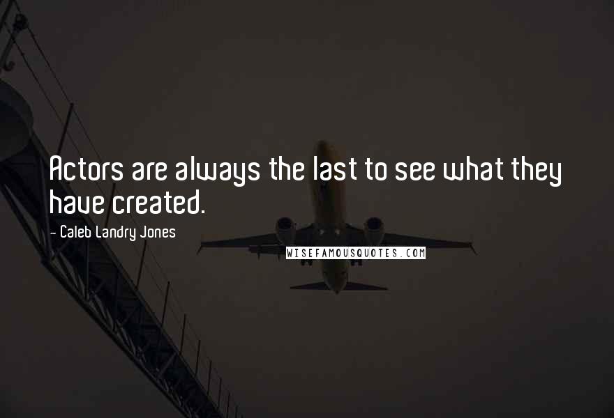 Caleb Landry Jones Quotes: Actors are always the last to see what they have created.