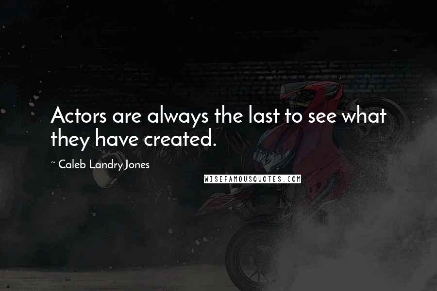 Caleb Landry Jones Quotes: Actors are always the last to see what they have created.