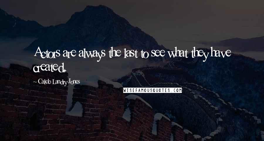 Caleb Landry Jones Quotes: Actors are always the last to see what they have created.