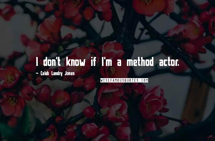 Caleb Landry Jones Quotes: I don't know if I'm a method actor.