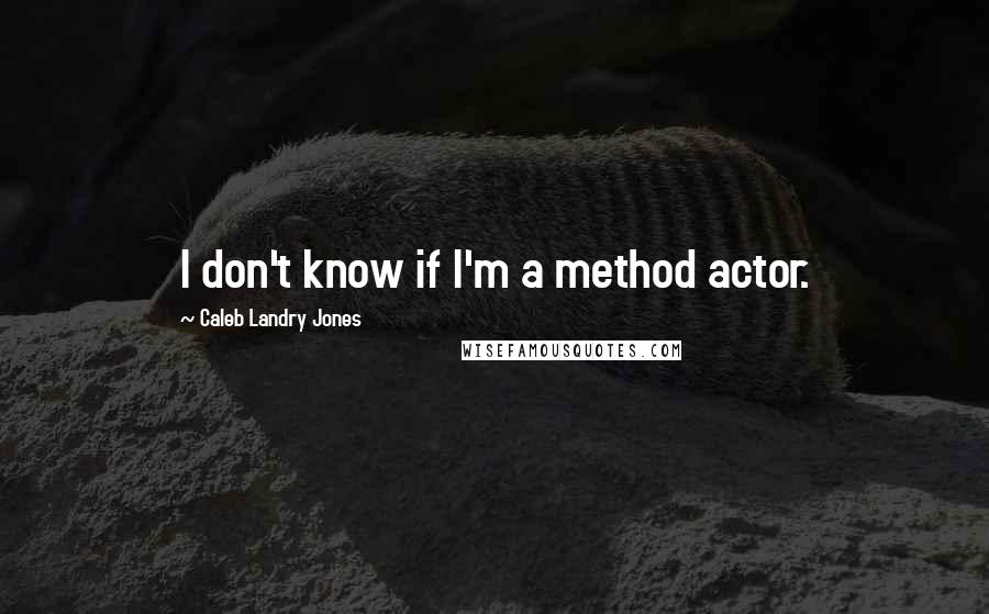 Caleb Landry Jones Quotes: I don't know if I'm a method actor.