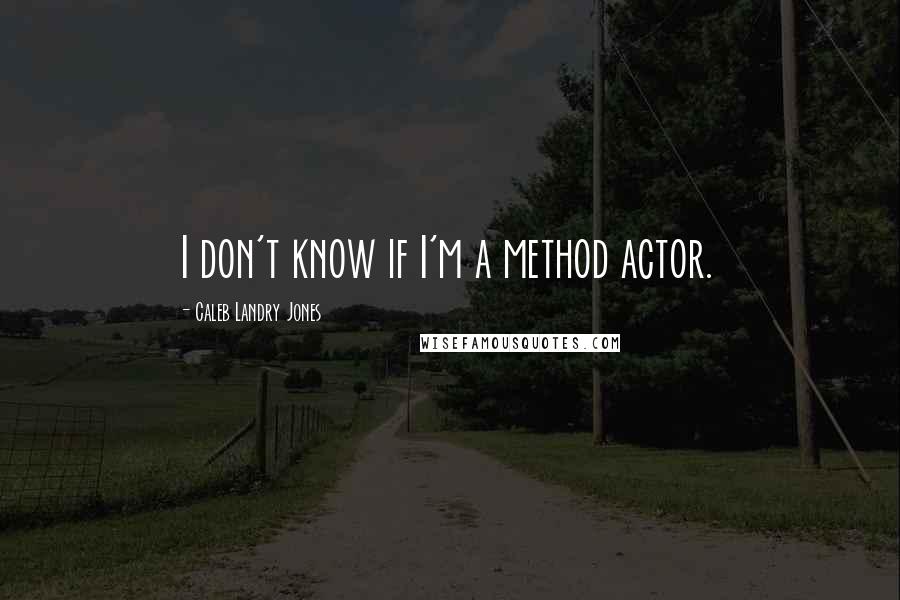 Caleb Landry Jones Quotes: I don't know if I'm a method actor.