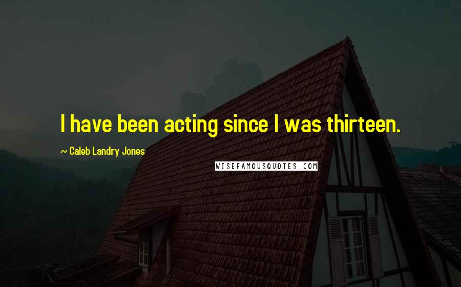 Caleb Landry Jones Quotes: I have been acting since I was thirteen.