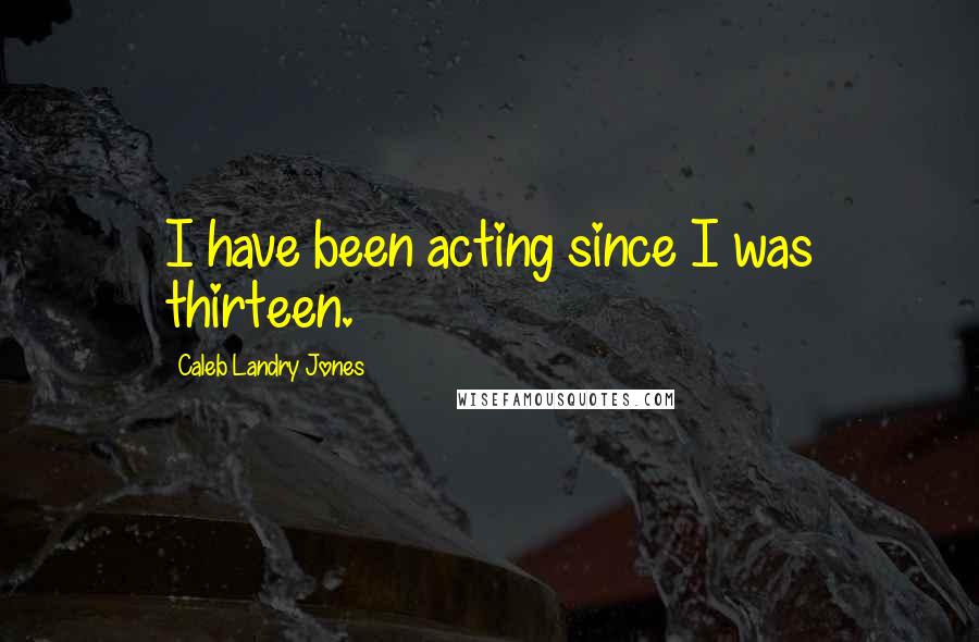Caleb Landry Jones Quotes: I have been acting since I was thirteen.