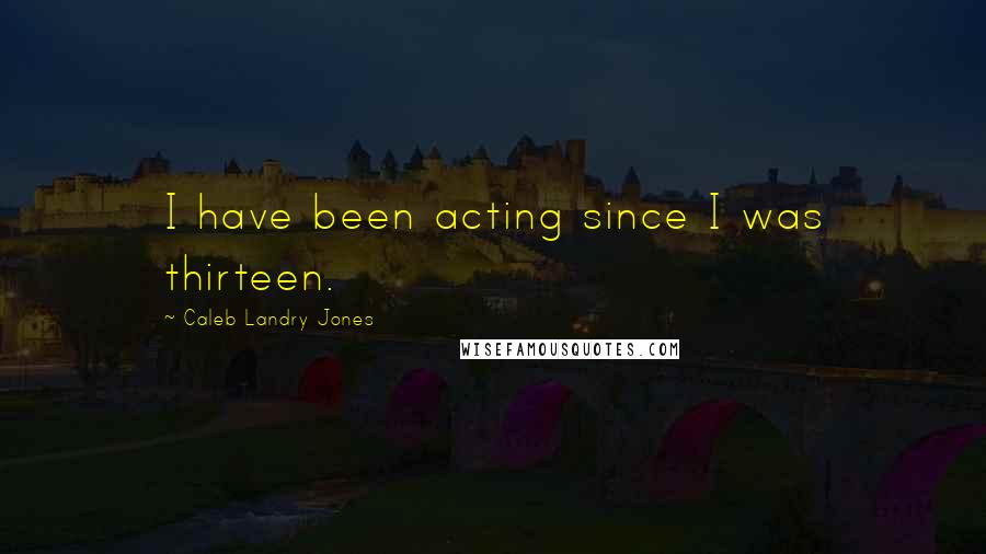 Caleb Landry Jones Quotes: I have been acting since I was thirteen.