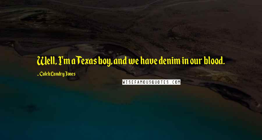 Caleb Landry Jones Quotes: Well, I'm a Texas boy, and we have denim in our blood.