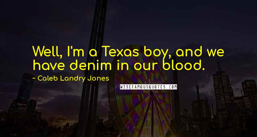 Caleb Landry Jones Quotes: Well, I'm a Texas boy, and we have denim in our blood.