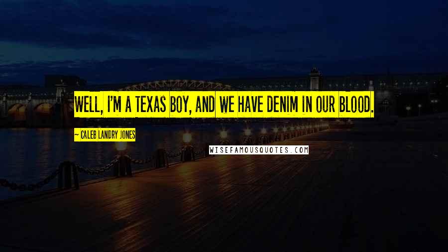 Caleb Landry Jones Quotes: Well, I'm a Texas boy, and we have denim in our blood.