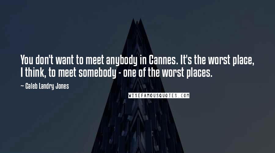 Caleb Landry Jones Quotes: You don't want to meet anybody in Cannes. It's the worst place, I think, to meet somebody - one of the worst places.