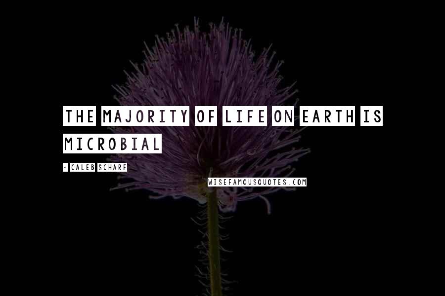 Caleb Scharf Quotes: The majority of life on Earth is microbial