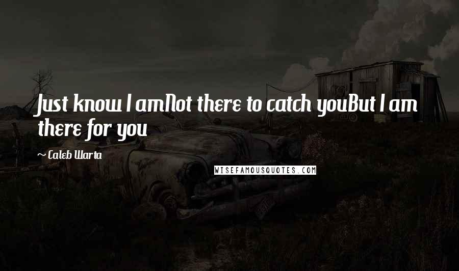 Caleb Warta Quotes: Just know I amNot there to catch youBut I am there for you