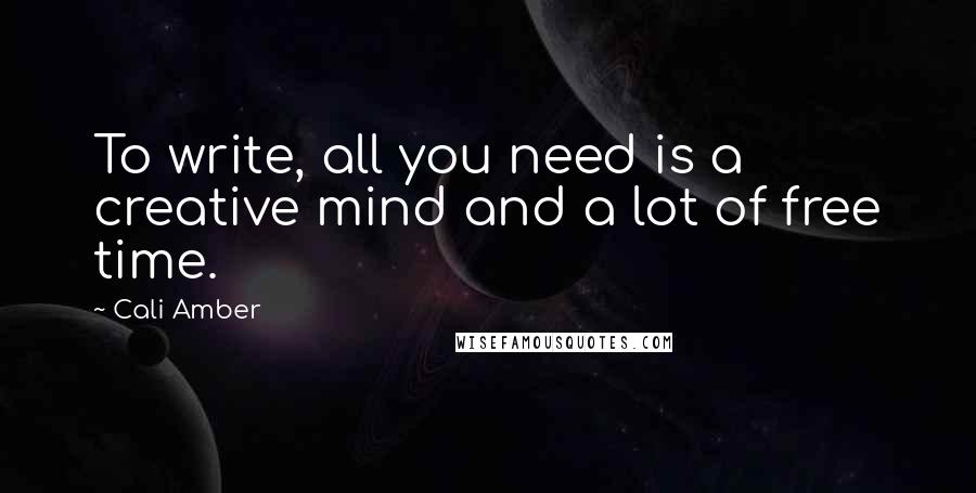 Cali Amber Quotes: To write, all you need is a creative mind and a lot of free time.