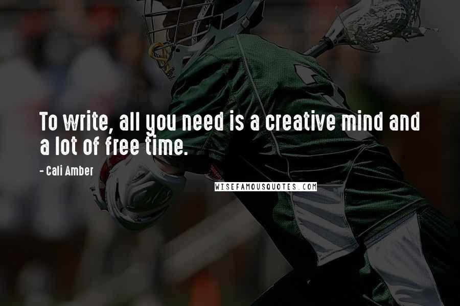 Cali Amber Quotes: To write, all you need is a creative mind and a lot of free time.
