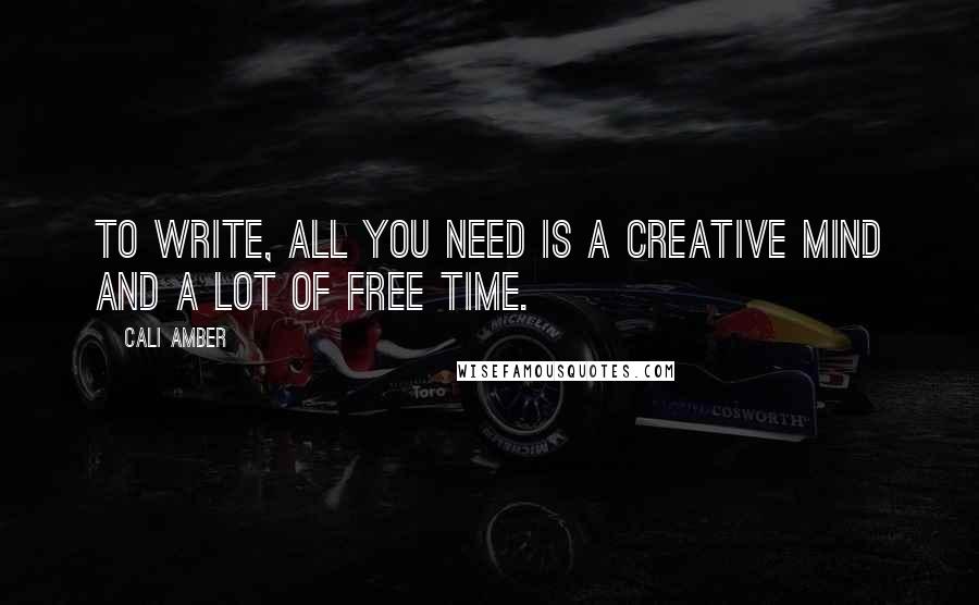 Cali Amber Quotes: To write, all you need is a creative mind and a lot of free time.