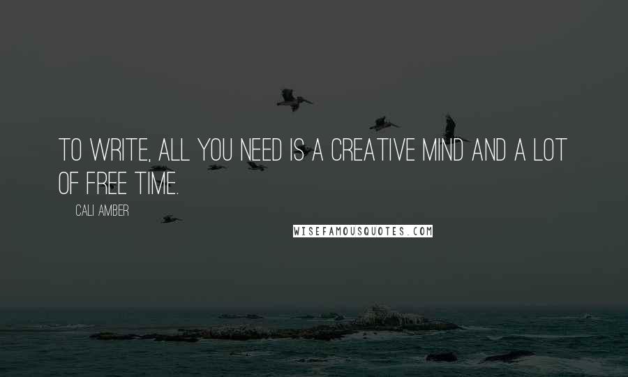 Cali Amber Quotes: To write, all you need is a creative mind and a lot of free time.