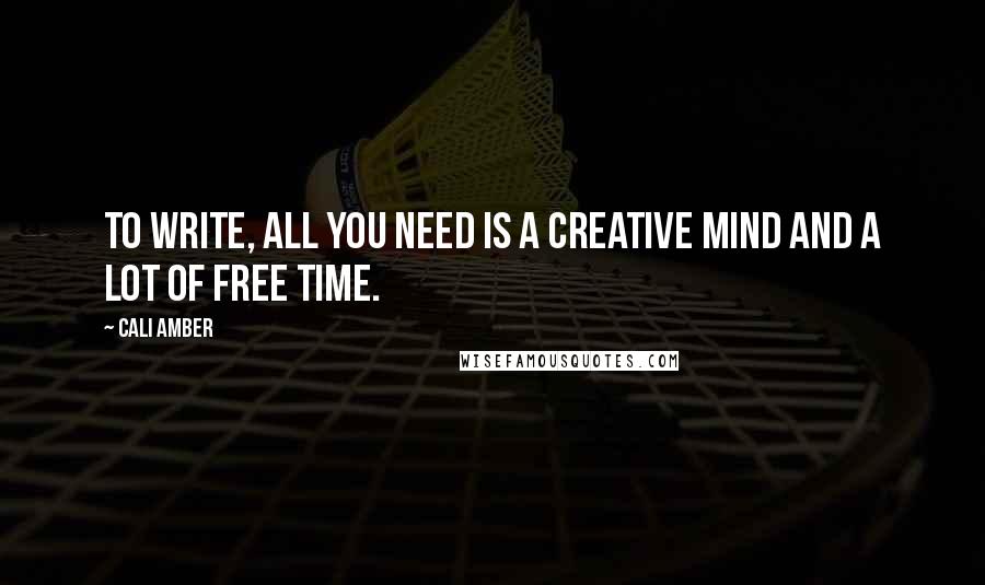 Cali Amber Quotes: To write, all you need is a creative mind and a lot of free time.