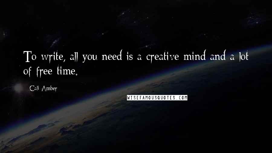 Cali Amber Quotes: To write, all you need is a creative mind and a lot of free time.