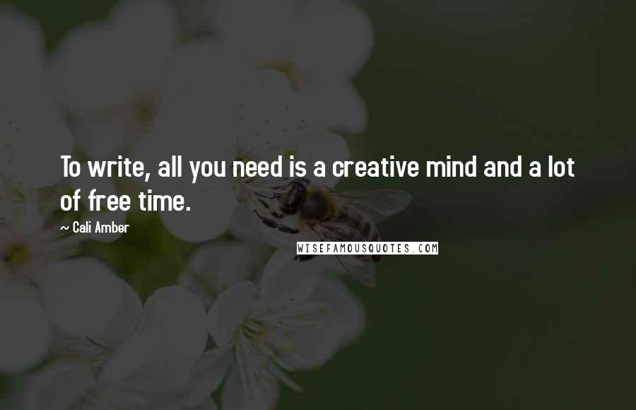 Cali Amber Quotes: To write, all you need is a creative mind and a lot of free time.