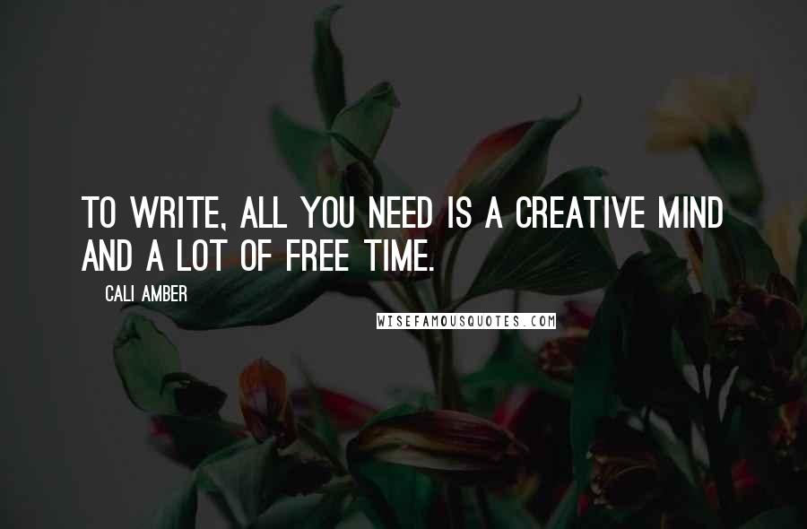 Cali Amber Quotes: To write, all you need is a creative mind and a lot of free time.