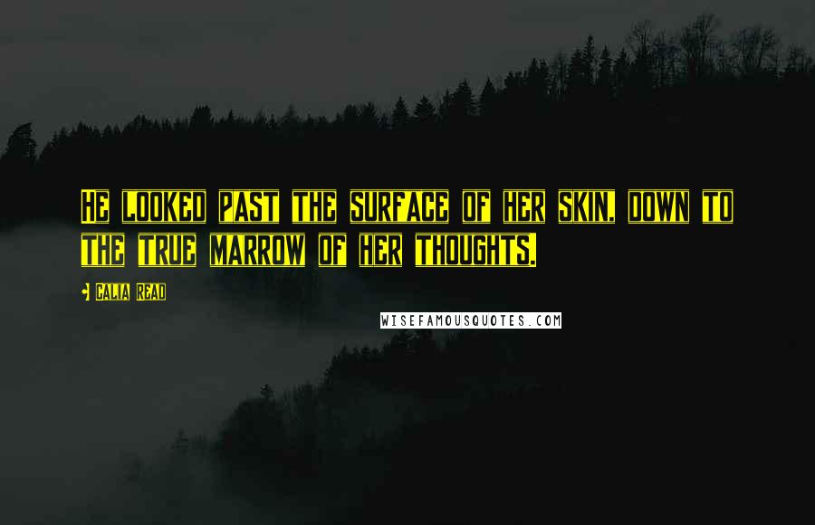 Calia Read Quotes: He looked past the surface of her skin, down to the true marrow of her thoughts.