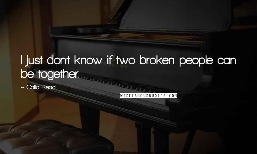 Calia Read Quotes: I just don't know if two broken people can be together.